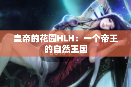 皇帝的花园HLH：一个帝王的自然王国