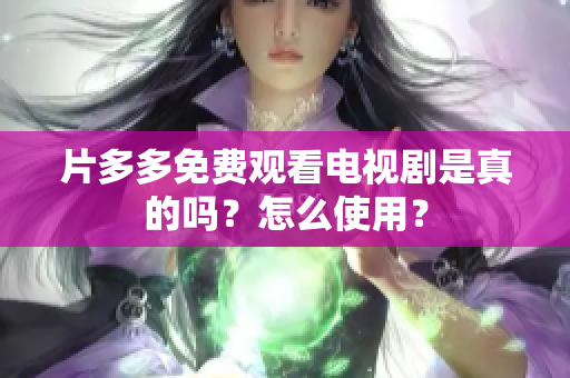 片多多免费观看电视剧是真的吗？怎么使用？