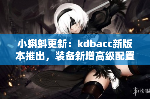 小蝌蚪更新：kdbacc新版本推出，装备新增高级配置功能