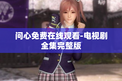 问心免费在线观看-电视剧全集完整版