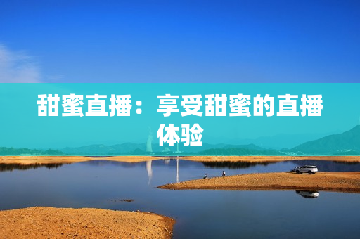 甜蜜直播：享受甜蜜的直播体验