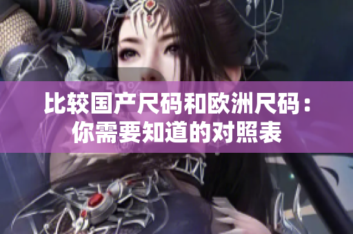 比较国产尺码和欧洲尺码：你需要知道的对照表