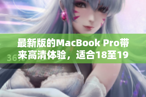 最新版的MacBook Pro带来高清体验，适合18至19岁的用户