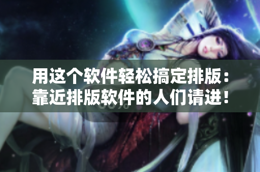 用这个软件轻松搞定排版：靠近排版软件的人们请进！