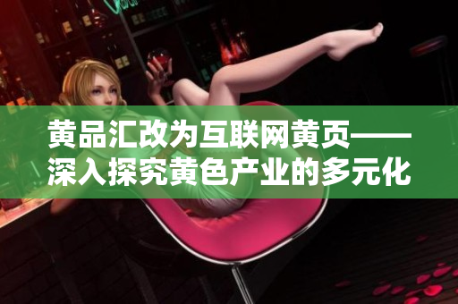 黄品汇改为互联网黄页——深入探究黄色产业的多元化发展
