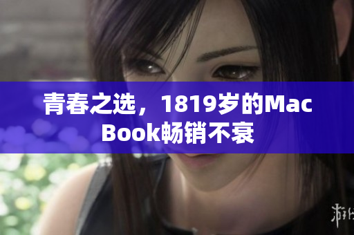 青春之选，1819岁的MacBook畅销不衰