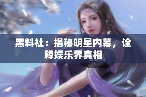 黑料社：揭秘明星内幕，诠释娱乐界真相