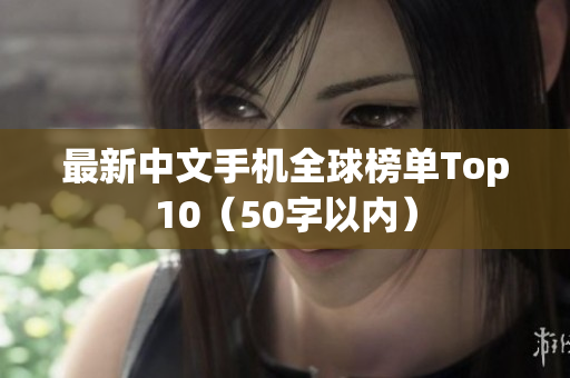 最新中文手机全球榜单Top10（50字以内）
