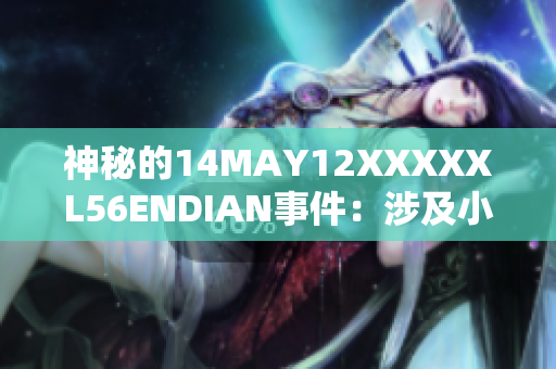 神秘的14MAY12XXXXXL56ENDIAN事件：涉及小孩的重要事项