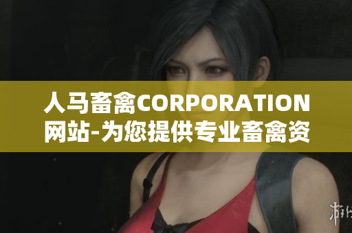 人马畜禽CORPORATION网站-为您提供专业畜禽资讯