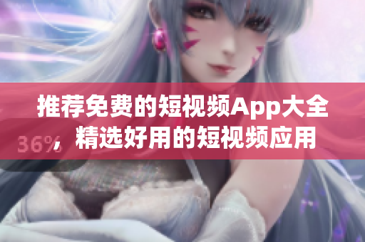 推荐免费的短视频App大全，精选好用的短视频应用