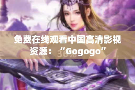 免费在线观看中国高清影视资源：“Gogogo”