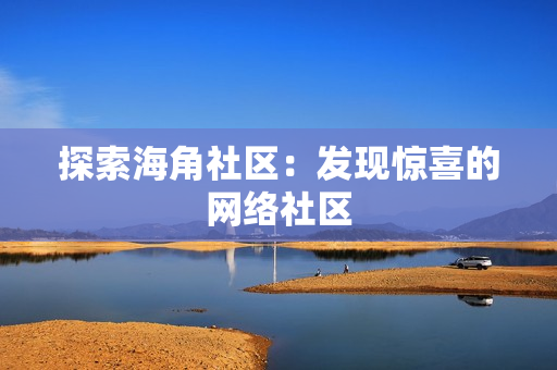 探索海角社区：发现惊喜的网络社区
