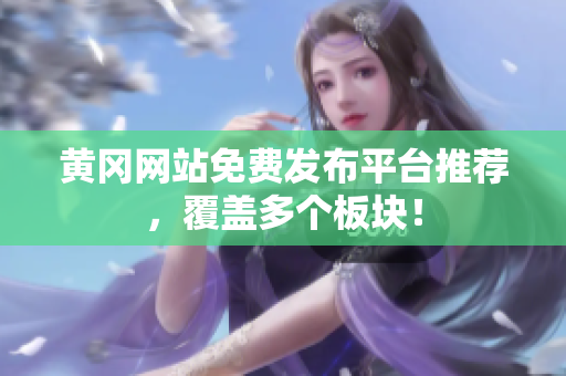 黄冈网站免费发布平台推荐，覆盖多个板块！