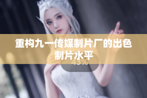重构九一传媒制片厂的出色制片水平