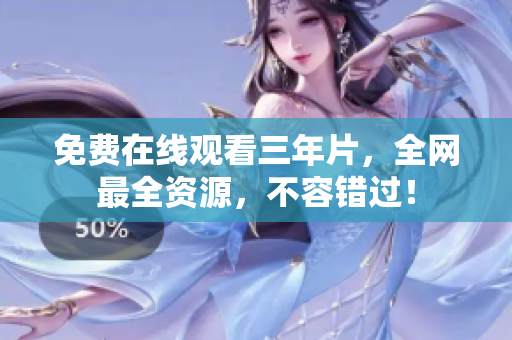 免费在线观看三年片，全网最全资源，不容错过！