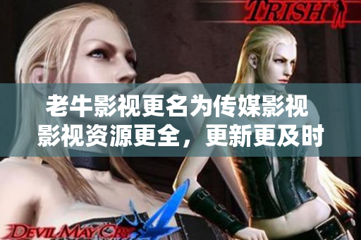 老牛影视更名为传媒影视 影视资源更全，更新更及时