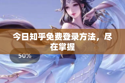 今日知乎免费登录方法，尽在掌握