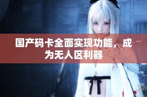 国产码卡全面实现功能，成为无人区利器
