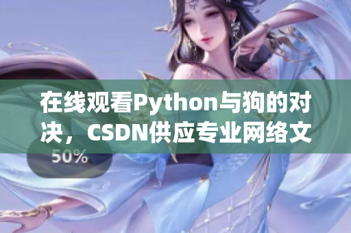 在线观看Python与狗的对决，CSDN供应专业网络文章