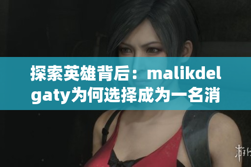 探索英雄背后：malikdelgaty为何选择成为一名消防员？