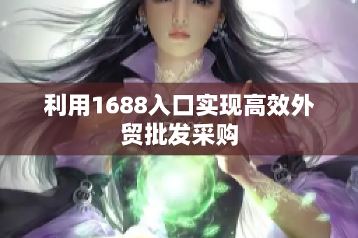 利用1688入口实现高效外贸批发采购