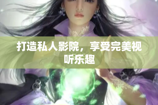 打造私人影院，享受完美视听乐趣