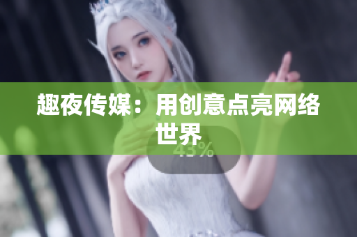 趣夜传媒：用创意点亮网络世界