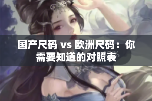 国产尺码 vs 欧洲尺码：你需要知道的对照表