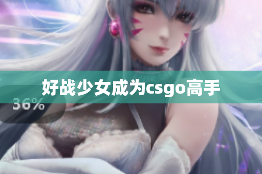 好战少女成为csgo高手