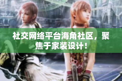 社交网络平台海角社区，聚焦于家装设计！