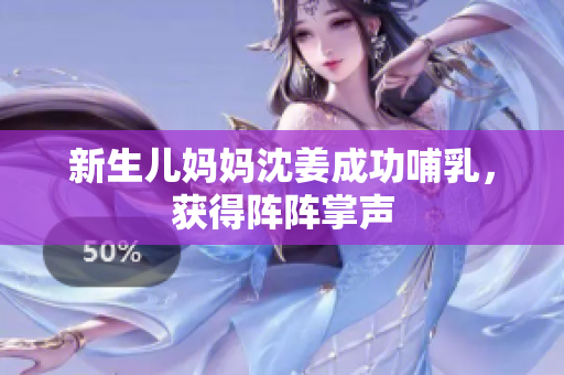 新生儿妈妈沈姜成功哺乳，获得阵阵掌声