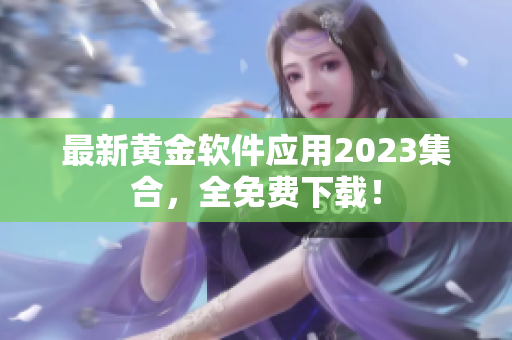 最新黄金软件应用2023集合，全免费下载！