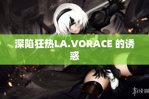 深陷狂热LA.VORACE 的诱惑