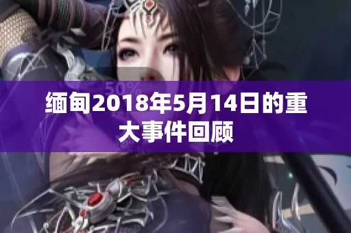 缅甸2018年5月14日的重大事件回顾