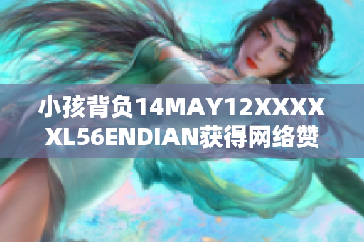小孩背负14MAY12XXXXXL56ENDIAN获得网络赞誉