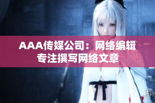 AAA传媒公司：网络编辑专注撰写网络文章