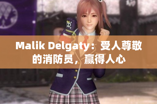 Malik Delgaty：受人尊敬的消防员，赢得人心