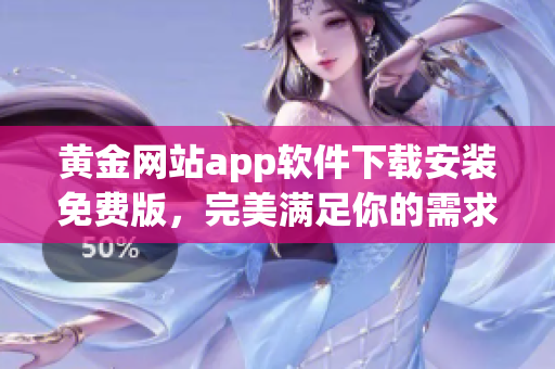 黄金网站app软件下载安装免费版，完美满足你的需求