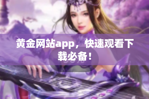 黄金网站app，快速观看下载必备！