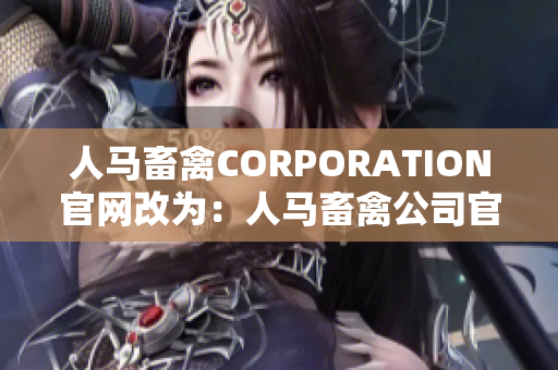 人马畜禽CORPORATION官网改为：人马畜禽公司官网