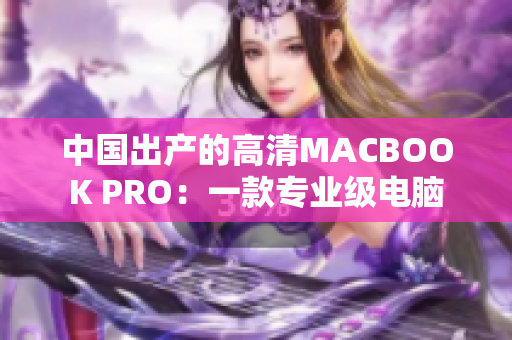 中国出产的高清MACBOOK PRO：一款专业级电脑