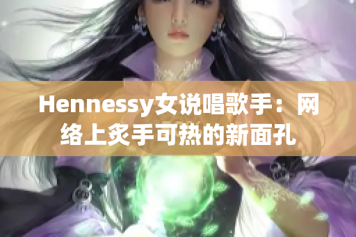 Hennessy女说唱歌手：网络上炙手可热的新面孔