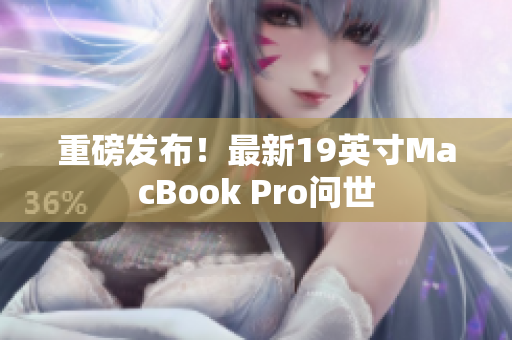 重磅发布！最新19英寸MacBook Pro问世