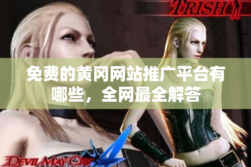 免费的黄冈网站推广平台有哪些，全网最全解答