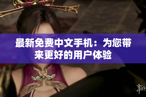 最新免费中文手机：为您带来更好的用户体验