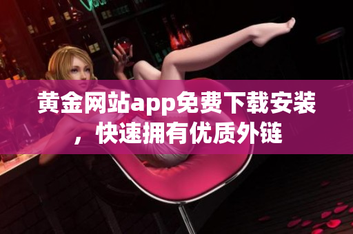 黄金网站app免费下载安装，快速拥有优质外链