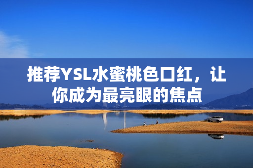 推荐YSL水蜜桃色口红，让你成为最亮眼的焦点
