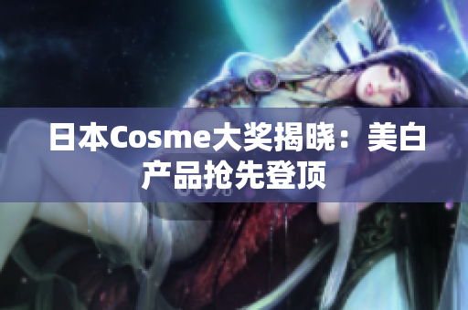 日本Cosme大奖揭晓：美白产品抢先登顶