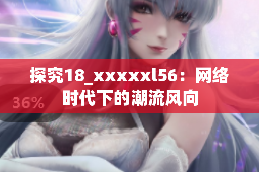 探究18_xxxxxl56：网络时代下的潮流风向